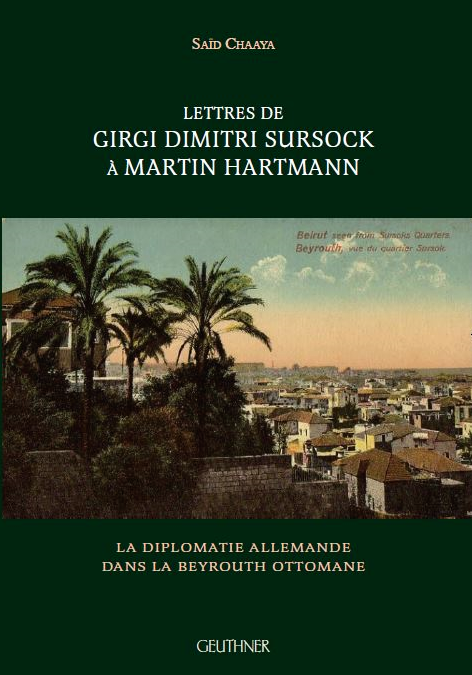 octobre 2018 : Lettres de Girgi Dimitri Sursock à Martin Hartmann. La diplomatie allemande dans Beyrouth ottomane, Saïd Chaaya