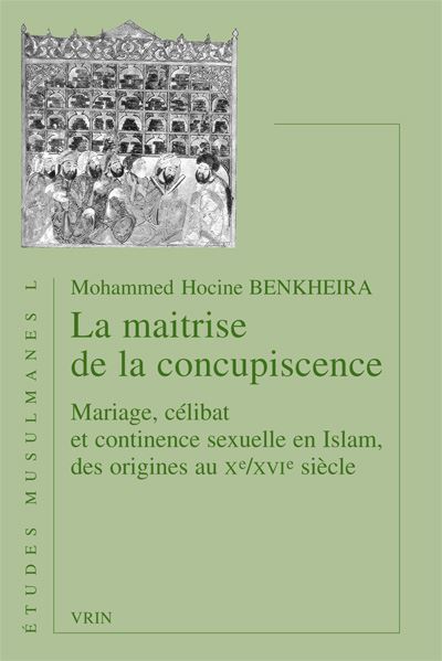 La maitrise de la concupiscence. Mariage, célibat et continence sexuelle en Islam, des origines au Xe /XVIe siècle